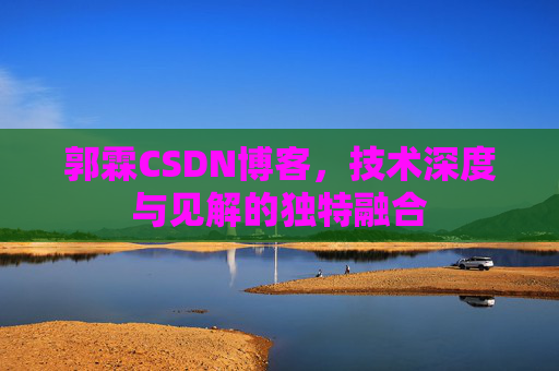 郭霖CSDN博客，技术深度与见解的独特融合